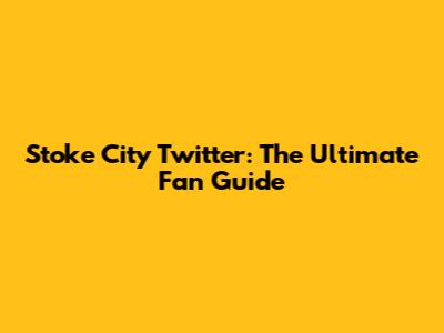 Stoke City Twitter: The Ultimate Fan Guide