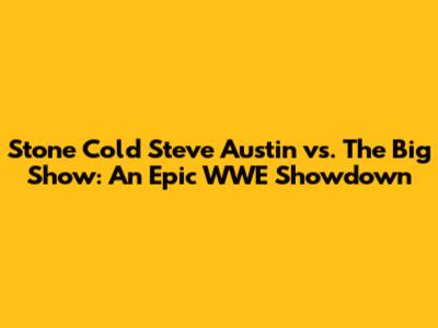 Stone Cold Steve Austin vs. The Big Show: An Epic WWE Showdown