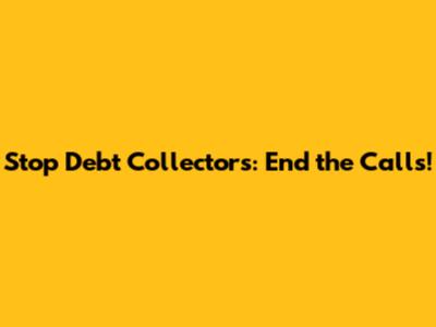 Stop Debt Collectors: End the Calls!
