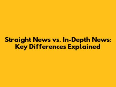 Straight News vs. In-Depth News: Key Differences Explained