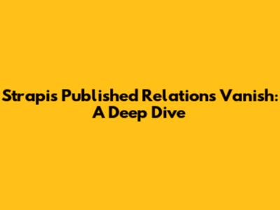 Strapi's Published Relations Vanish: A Deep Dive
