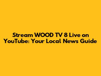Stream WOOD TV 8 Live on YouTube: Your Local News Guide