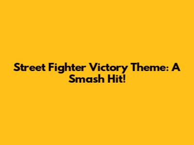 Street Fighter Victory Theme: A Smash Hit!