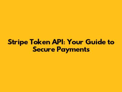 Stripe Token API: Your Guide to Secure Payments