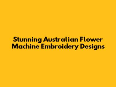 Stunning Australian Flower Machine Embroidery Designs