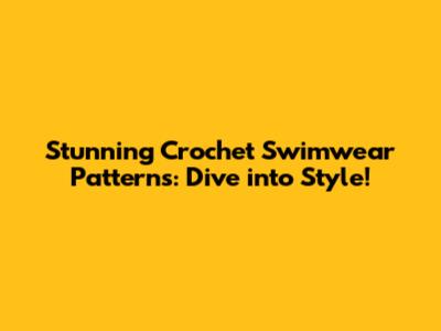 Stunning Crochet Swimwear Patterns: Dive into Style!