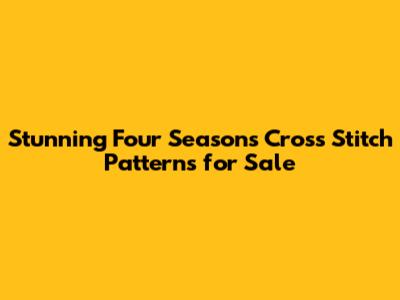 Stunning Four Seasons Cross Stitch Patterns for Sale