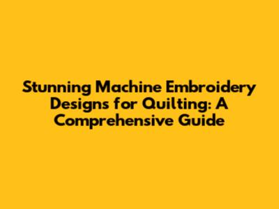 Stunning Machine Embroidery Designs for Quilting: A Comprehensive Guide