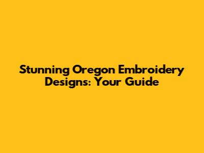 Stunning Oregon Embroidery Designs: Your Guide