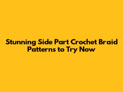 Stunning Side Part Crochet Braid Patterns to Try Now