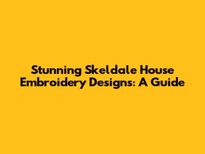 Stunning Skeldale House Embroidery Designs: A Guide
