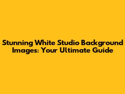 Stunning White Studio Background Images: Your Ultimate Guide