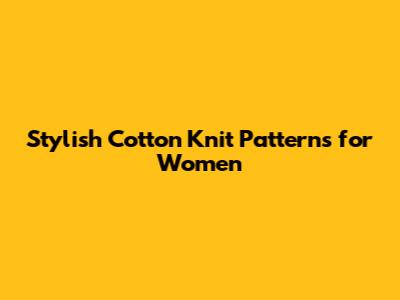 Stylish Cotton Knit Patterns for Women