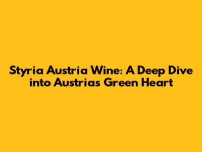 Styria Austria Wine: A Deep Dive into Austria's Green Heart