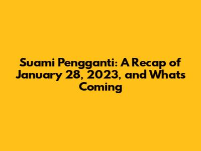 Suami Pengganti: A Recap of January 28, 2023, and What's Coming