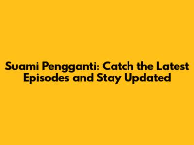 Suami Pengganti: Catch the Latest Episodes and Stay Updated