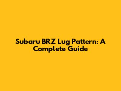 Subaru BRZ Lug Pattern: A Complete Guide