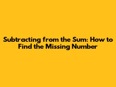 Subtracting from the Sum: How to Find the Missing Number