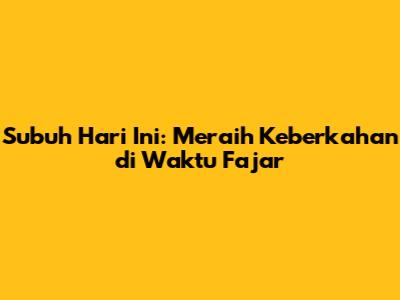 Subuh Hari Ini: Meraih Keberkahan di Waktu Fajar