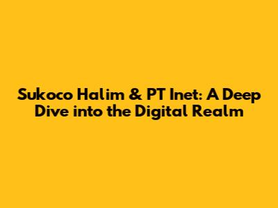 Sukoco Halim & PT Inet: A Deep Dive into the Digital Realm