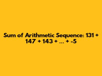 Sum of Arithmetic Sequence: 131 + 147 + 143 + ... + -5