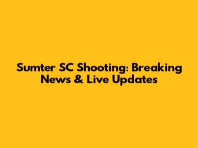 Sumter SC Shooting: Breaking News & Live Updates