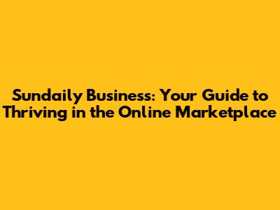 Sundaily Business: Your Guide to Thriving in the Online Marketplace