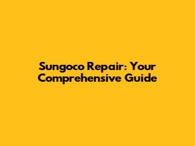 Sungoco Repair: Your Comprehensive Guide