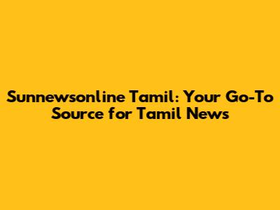 Sunnewsonline Tamil: Your Go-To Source for Tamil News