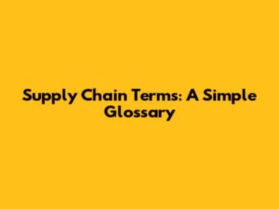 Supply Chain Terms: A Simple Glossary