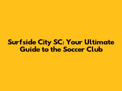 Surfside City SC: Your Ultimate Guide to the Soccer Club