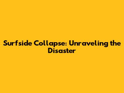 Surfside Collapse: Unraveling the Disaster