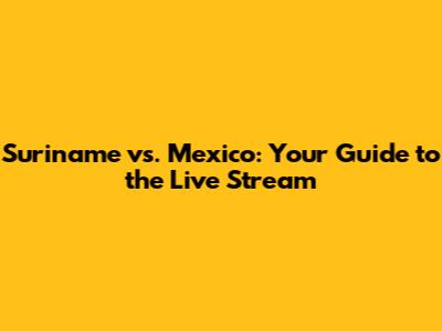 Suriname vs. Mexico: Your Guide to the Live Stream