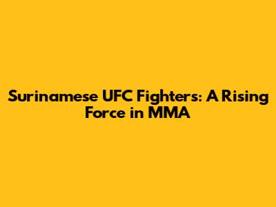 Surinamese UFC Fighters: A Rising Force in MMA