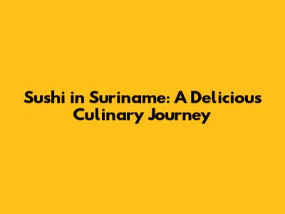 Sushi in Suriname: A Delicious Culinary Journey