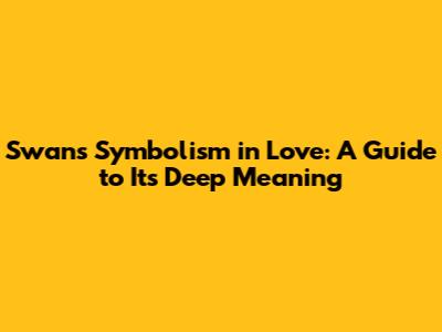 Swan's Symbolism in Love: A Guide to Its Deep Meaning