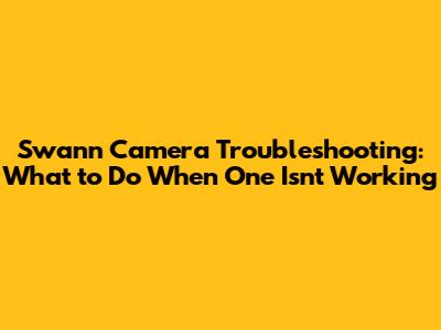 Swann Camera Troubleshooting: What to Do When One Isn't Working