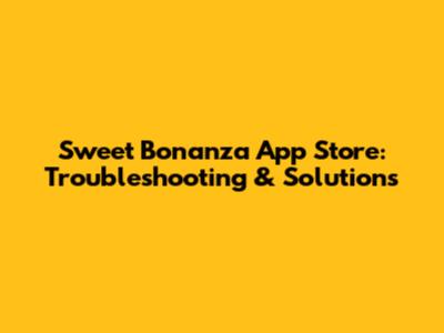 Sweet Bonanza App Store: Troubleshooting & Solutions