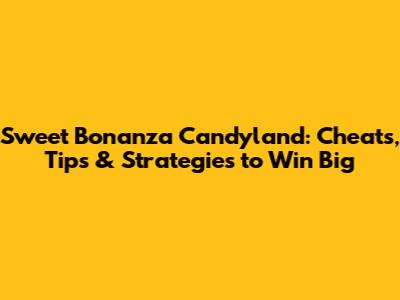 Sweet Bonanza Candyland: Cheats, Tips & Strategies to Win Big
