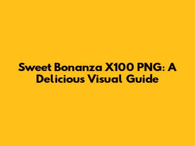 Sweet Bonanza X100 PNG: A Delicious Visual Guide