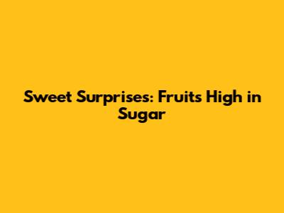 Sweet Surprises: Fruits High in Sugar