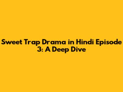 Sweet Trap Drama in Hindi Episode 3: A Deep Dive