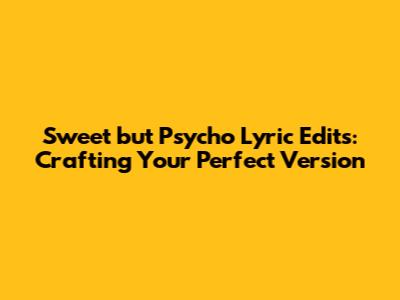 Sweet but Psycho Lyric Edits: Crafting Your Perfect Version