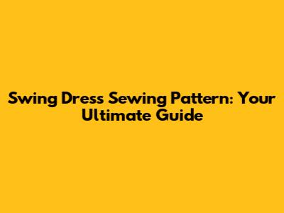 Swing Dress Sewing Pattern: Your Ultimate Guide