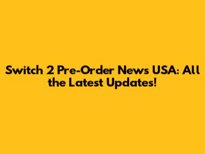 Switch 2 Pre-Order News USA: All the Latest Updates!