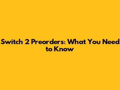 Switch 2 Preorders: What You Need to Know