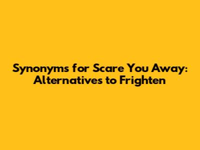 Synonyms for Scare You Away: Alternatives to Frighten