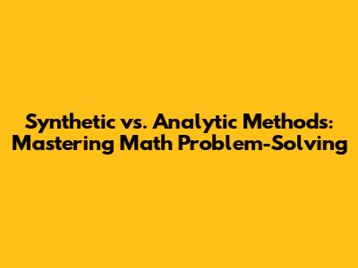 Synthetic vs. Analytic Methods: Mastering Math Problem-Solving