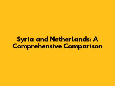 Syria and Netherlands: A Comprehensive Comparison