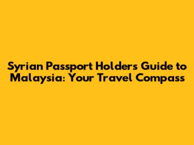 Syrian Passport Holders' Guide to Malaysia: Your Travel Compass